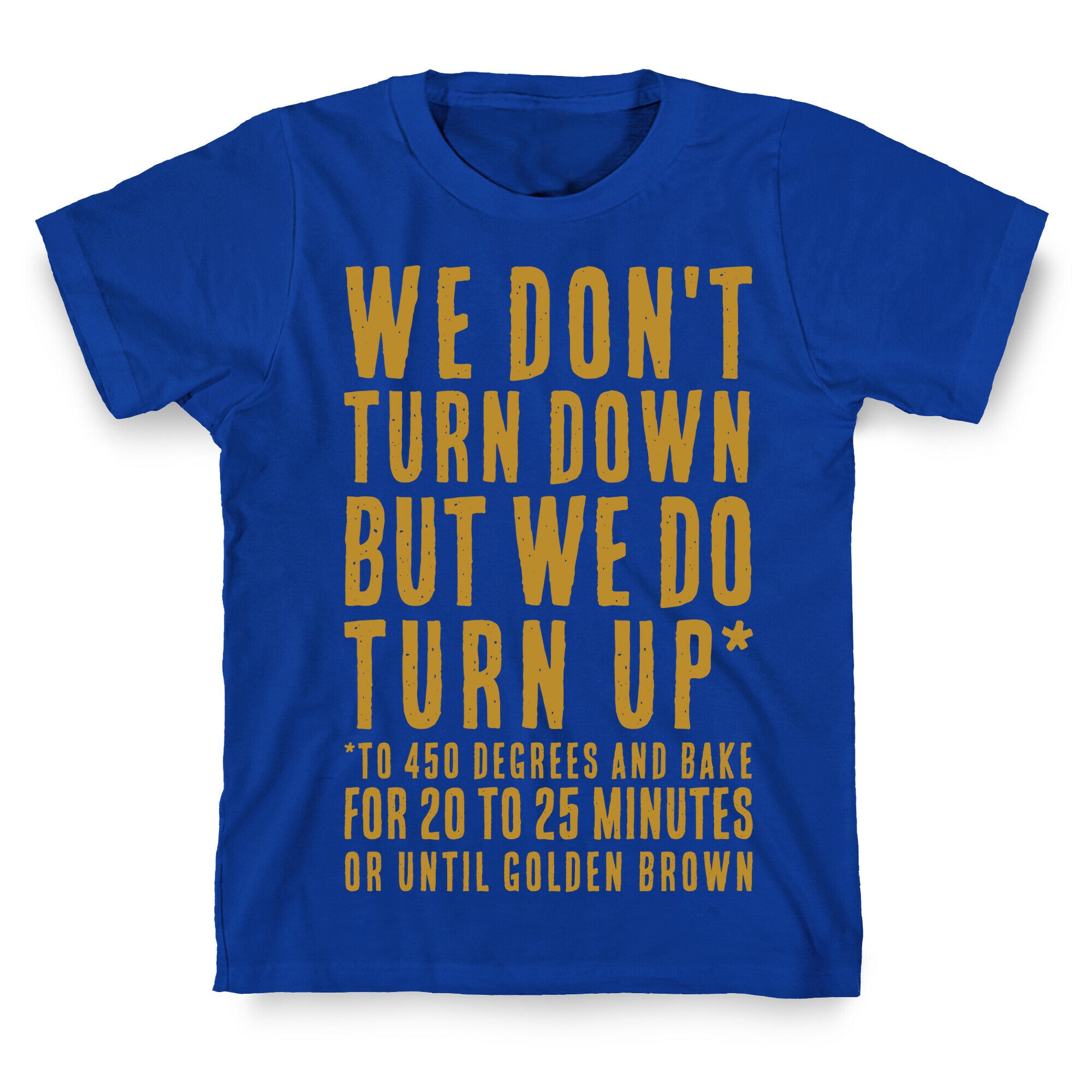 We Don't Turn Down We Turn Up to 450 Degrees T-Shirt